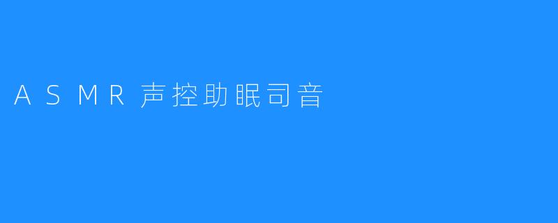 ASMR声控助眠司音，让你熟睡如婴!