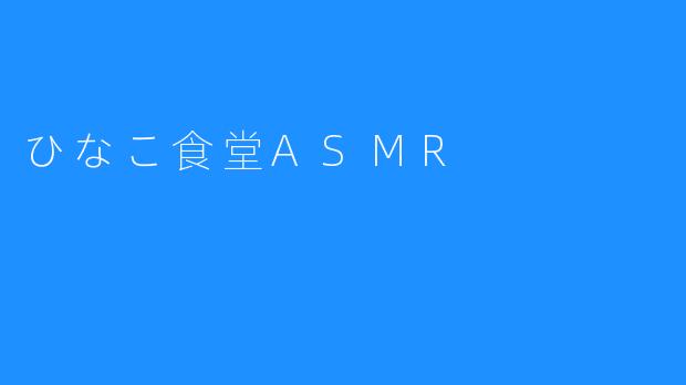 饕餮美食，沁入心扉——“ひなこ食堂ASMR”惊艳来袭