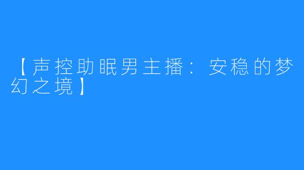 【声控助眠男主播:安稳的梦幻之境】