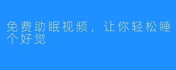 免费助眠视频,让你轻松睡个好觉