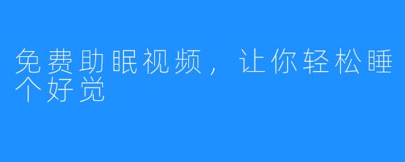 免费助眠视频，让你轻松睡个好觉