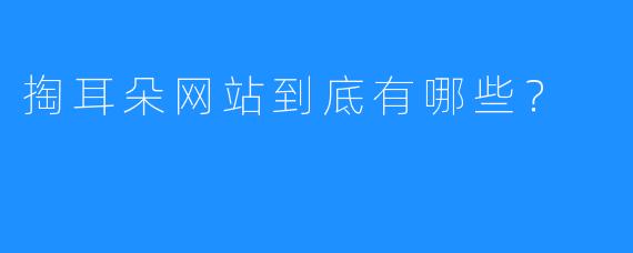 掏耳朵网站到底有哪些？ 