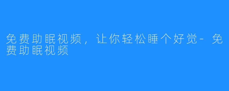 免费助眠视频,让你轻松睡个好觉-免费助眠视频