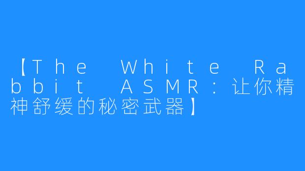 【The White Rabbit ASMR：让你精神舒缓的秘密武器】