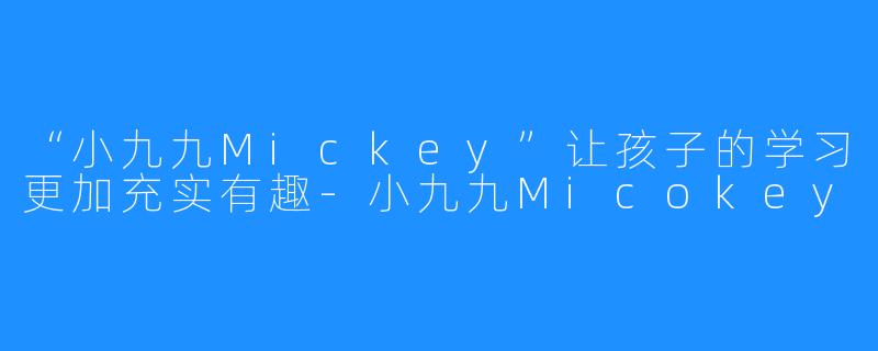 “小九九Mickey”让孩子的学习更加充实有趣-小九九Micokey