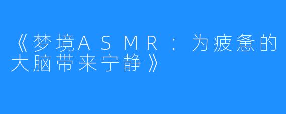 《梦境ASMR：为疲惫的大脑带来宁静》