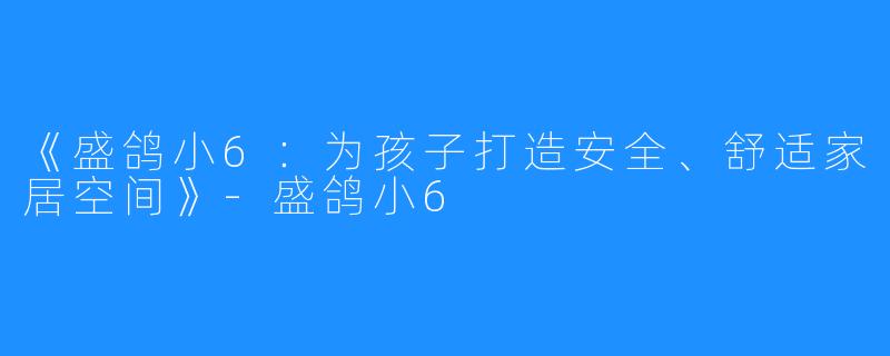 《盛鸽小6：为孩子打造安全、舒适家居空间》-盛鸽小6