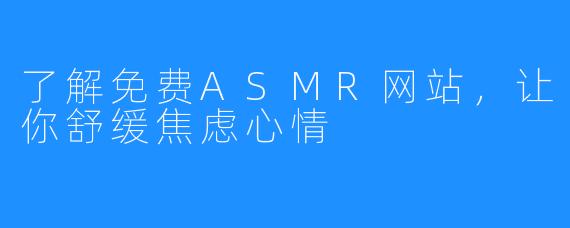 了解免费ASMR网站，让你舒缓焦虑心情