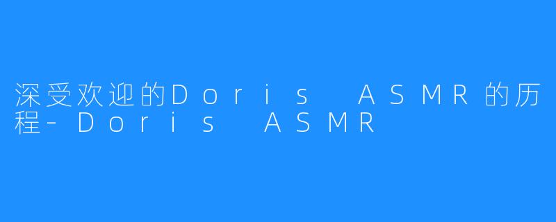 深受欢迎的Doris ASMR的历程-Doris ASMR