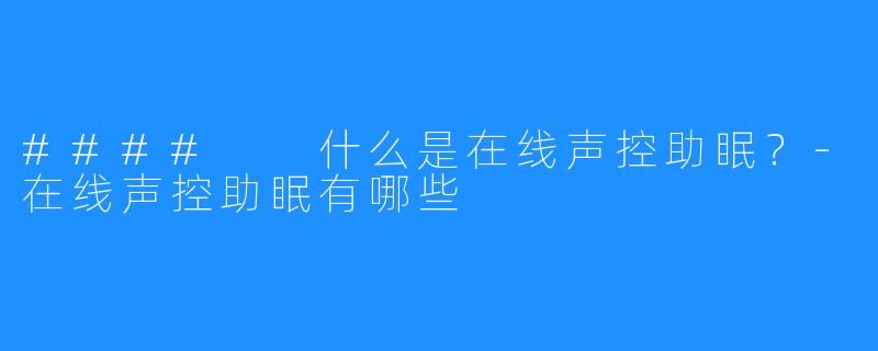 #### 什么是在线声控助眠?-在线声控助眠有哪些