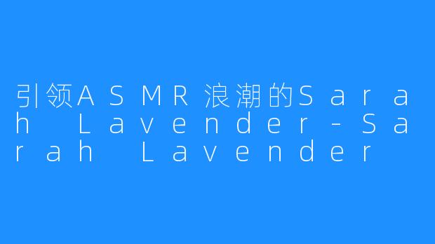 引领ASMR浪潮的Sarah Lavender-Sarah Lavender ASMR