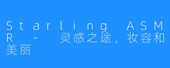 Starling ASMR - 灵感之途,妆容和美丽