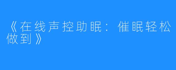 《在线声控助眠：催眠轻松做到》