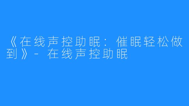 《在线声控助眠:催眠轻松做到》-在线声控助眠