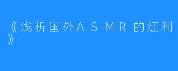 《浅析国外ASMR的红利》