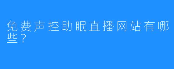 免费声控助眠直播网站有哪些?