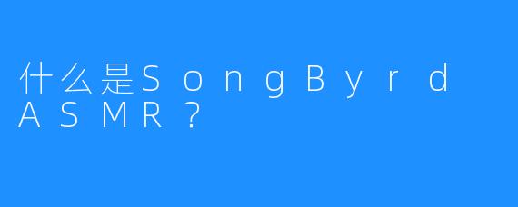 什么是SongByrd ASMR?