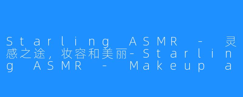 Starling ASMR - 灵感之途，妆容和美丽-Starling ASMR - Makeup and Beauty