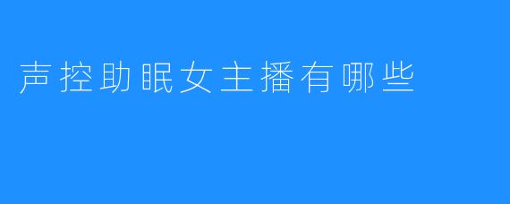 声控助眠女主播有哪些