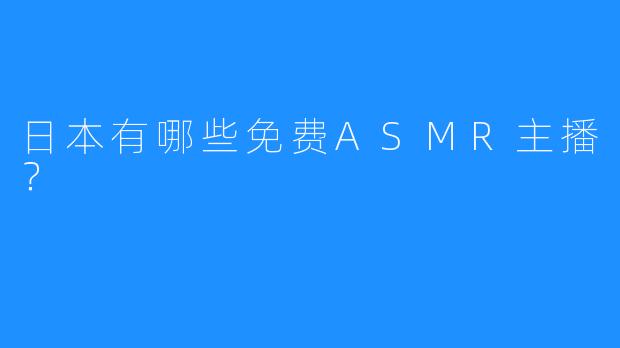 日本有哪些免费ASMR主播?