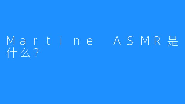 Martine ASMR是什么？