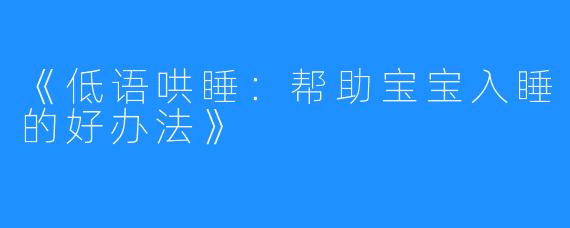 《低语哄睡：帮助宝宝入睡的好办法》