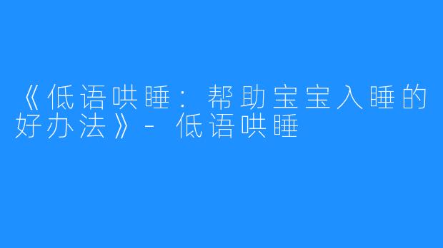 《低语哄睡：帮助宝宝入睡的好办法》-低语哄睡