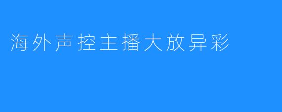 海外声控主播大放异彩