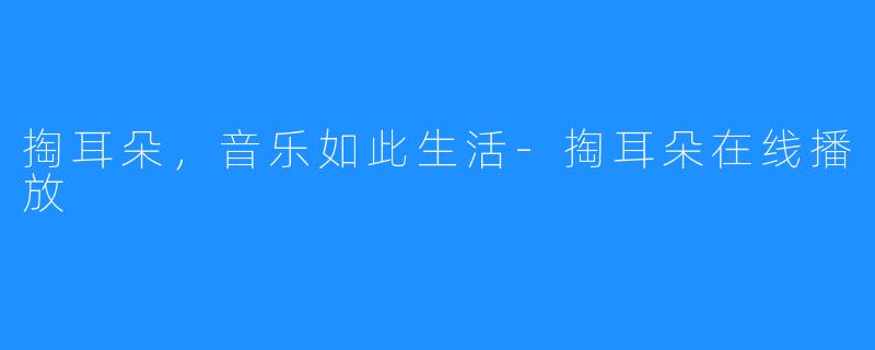掏耳朵,音乐如此生活-掏耳朵在线播放