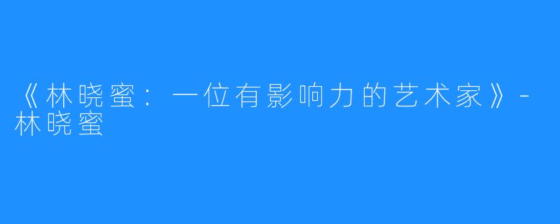 《林晓蜜:一位有影响力的艺术家》-林晓蜜