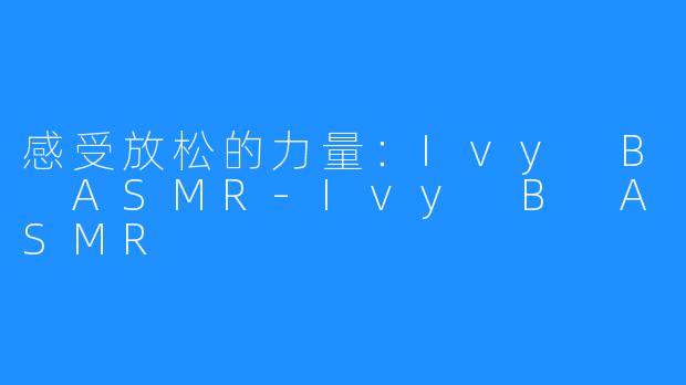 感受放松的力量:Ivy B ASMR-Ivy B ASMR