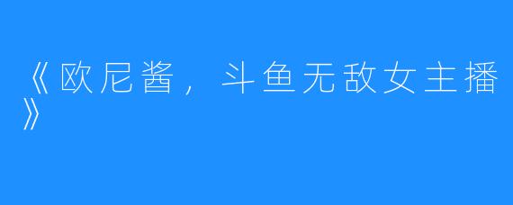 《欧尼酱,斗鱼无敌女主播》