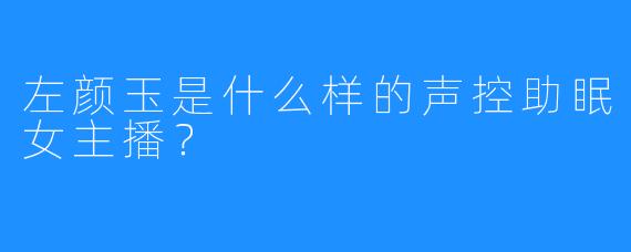 左颜玉是什么样的声控助眠女主播？