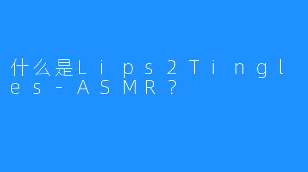 什么是Lips2Tingles-ASMR？