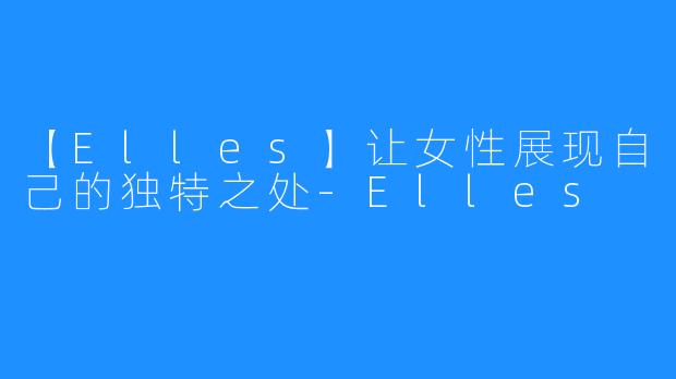 【Elles】让女性展现自己的独特之处-Elles