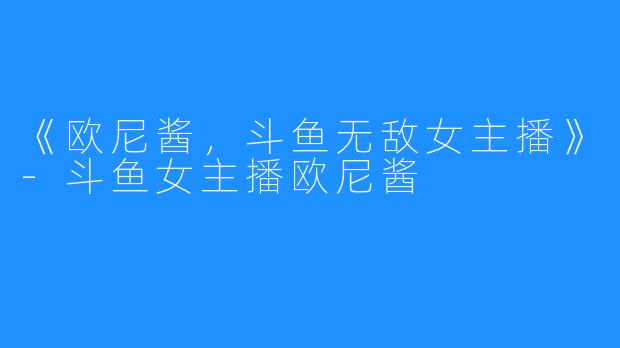 《欧尼酱,斗鱼无敌女主播》-斗鱼女主播欧尼酱