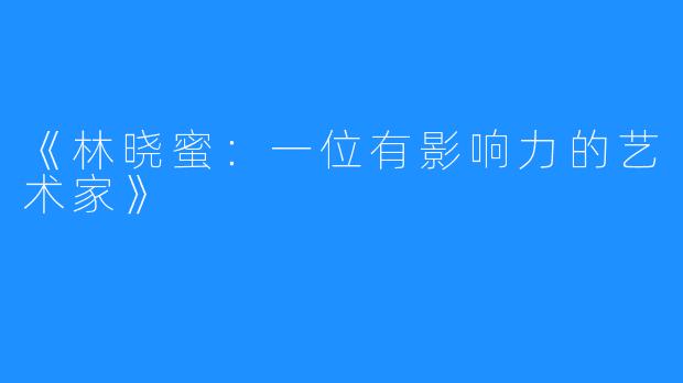 《林晓蜜:一位有影响力的艺术家》