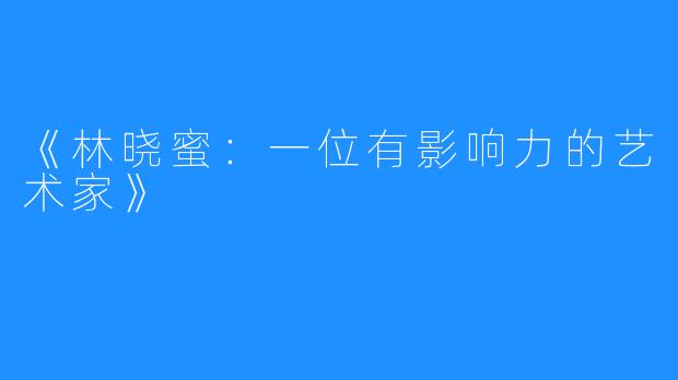 《林晓蜜：一位有影响力的艺术家》