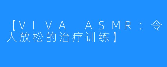 【VIVA ASMR：令人放松的治疗训练】