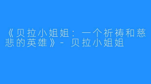 《贝拉小姐姐:一个祈祷和慈悲的英雄》-贝拉小姐姐