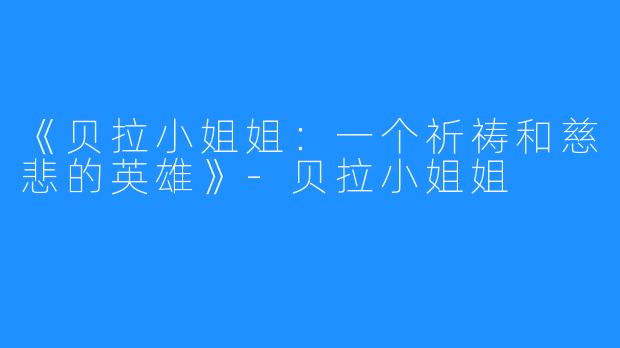 《贝拉小姐姐：一个祈祷和慈悲的英雄》-贝拉小姐姐