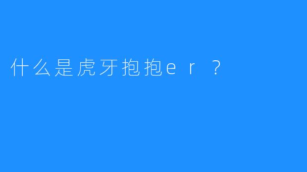 什么是虎牙抱抱er?