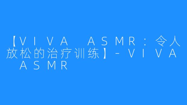 【VIVA ASMR：令人放松的治疗训练】-VIVA ASMR