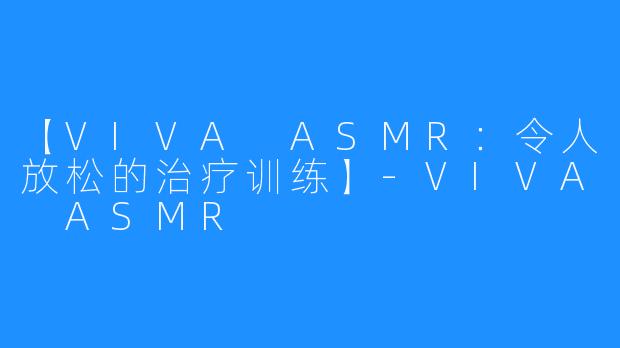 【VIVA ASMR:令人放松的治疗训练】-VIVA ASMR