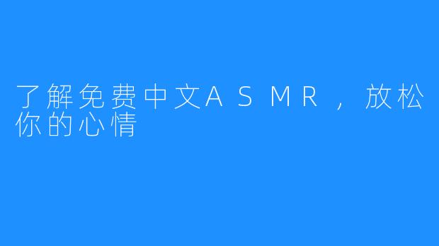 了解免费中文ASMR，放松你的心情