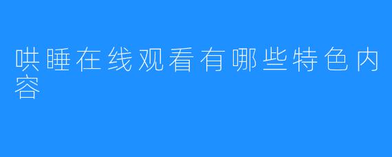 哄睡在线观看有哪些特色内容