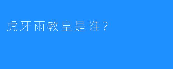 虎牙雨教皇是谁?