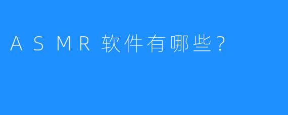 ASMR软件有哪些?