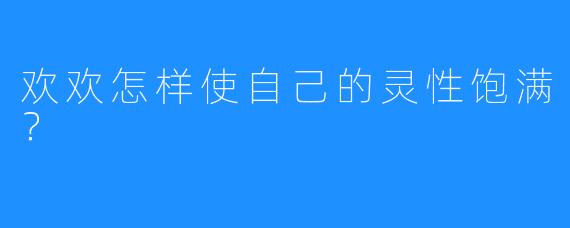 欢欢怎样使自己的灵性饱满?