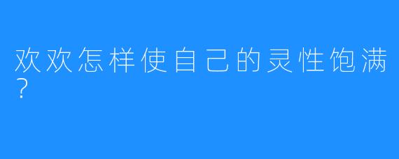 欢欢怎样使自己的灵性饱满？